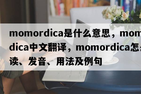 Momordica是什么意思，Momordica中文翻譯，Momordica怎么讀、發(fā)音、用法及例句