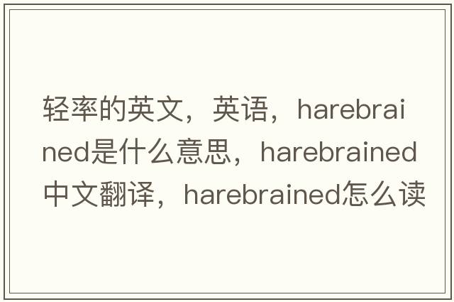 輕率的英文，英語(yǔ)，harebrained是什么意思，harebrained中文翻譯，harebrained怎么讀、發(fā)音、用法及例句