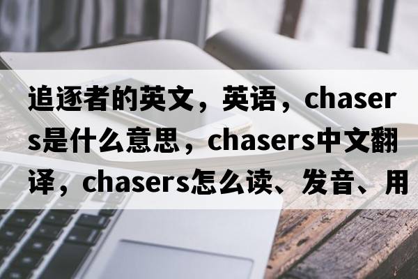 追逐者的英文，英語(yǔ)，chasers是什么意思，chasers中文翻譯，chasers怎么讀、發(fā)音、用法及例句