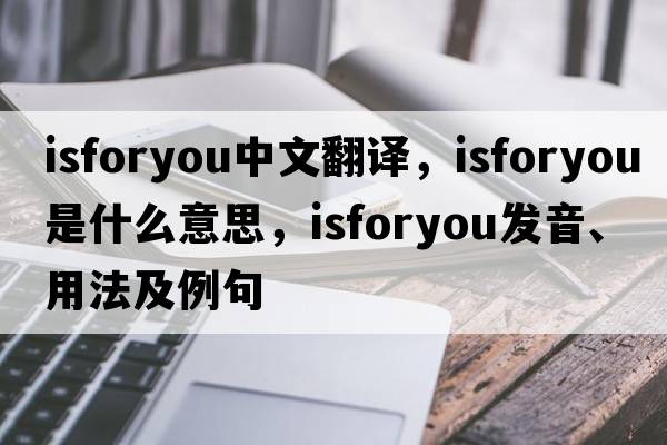 isforyou中文翻譯，isforyou是什么意思，isforyou發(fā)音、用法及例句