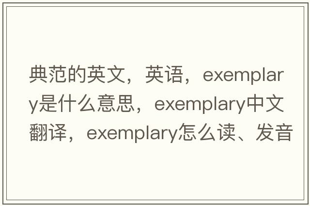 典范的英文，英語(yǔ)，exemplary是什么意思，exemplary中文翻譯，exemplary怎么讀、發(fā)音、用法及例句