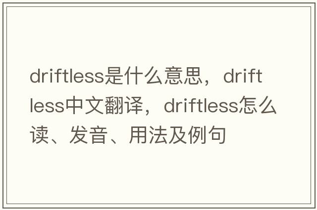 driftless是什么意思，driftless中文翻譯，driftless怎么讀、發(fā)音、用法及例句