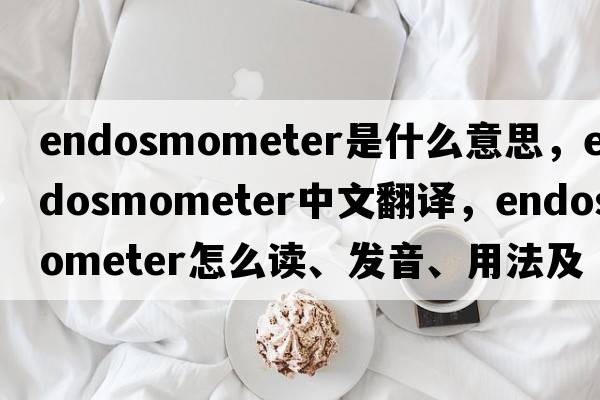 endosmometer是什么意思，endosmometer中文翻譯，endosmometer怎么讀、發(fā)音、用法及例句