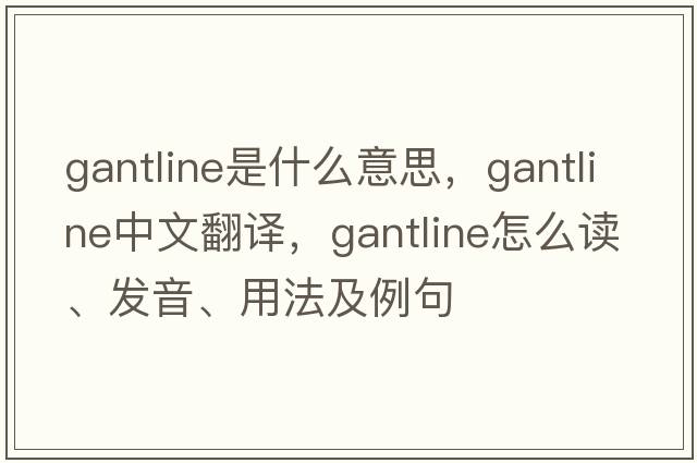 gantline是什么意思，gantline中文翻譯，gantline怎么讀、發(fā)音、用法及例句