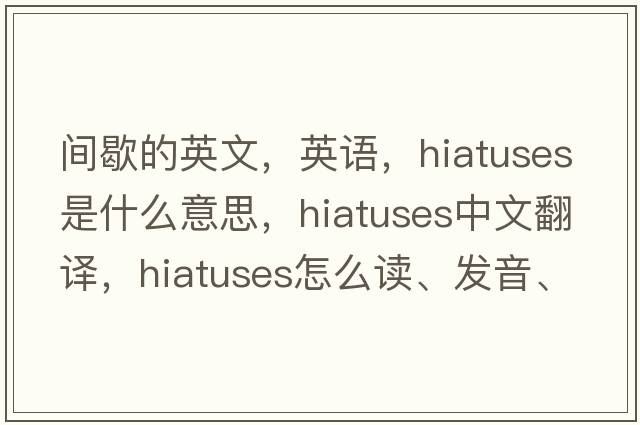 間歇的英文，英語(yǔ)，hiatuses是什么意思，hiatuses中文翻譯，hiatuses怎么讀、發(fā)音、用法及例句