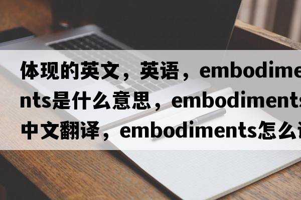 體現的英文，英語(yǔ)，embodiments是什么意思，embodiments中文翻譯，embodiments怎么讀、發(fā)音、用法及例句