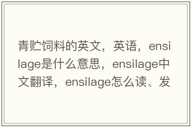 青貯飼料的英文，英語(yǔ)，ensilage是什么意思，ensilage中文翻譯，ensilage怎么讀、發(fā)音、用法及例句