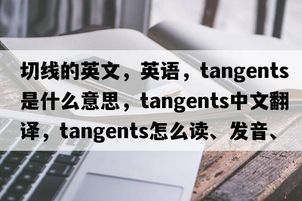 切線(xiàn)的英文，英語(yǔ)，tangents是什么意思，tangents中文翻譯，tangents怎么讀、發(fā)音、用法及例句
