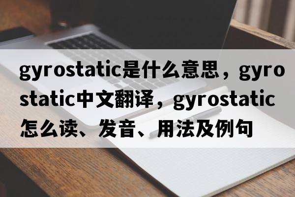 gyrostatic是什么意思，gyrostatic中文翻譯，gyrostatic怎么讀、發(fā)音、用法及例句
