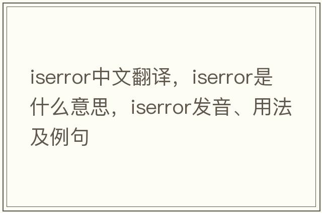 iserror中文翻譯，iserror是什么意思，iserror發(fā)音、用法及例句