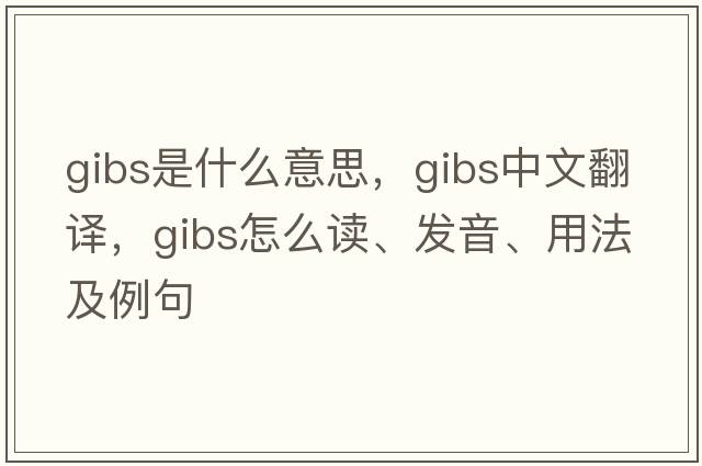 gibs是什么意思，gibs中文翻譯，gibs怎么讀、發(fā)音、用法及例句