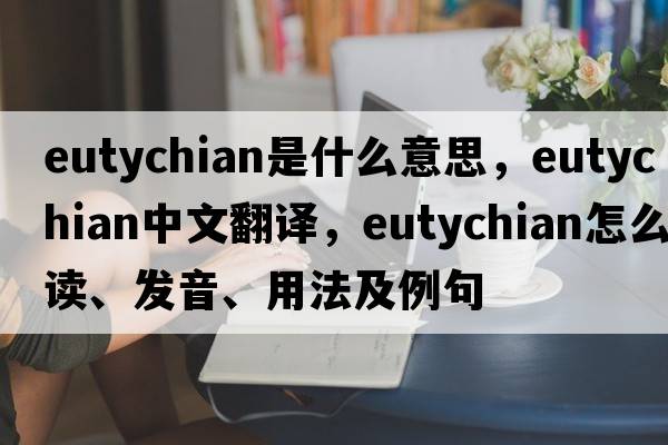 Eutychian是什么意思，Eutychian中文翻譯，Eutychian怎么讀、發(fā)音、用法及例句