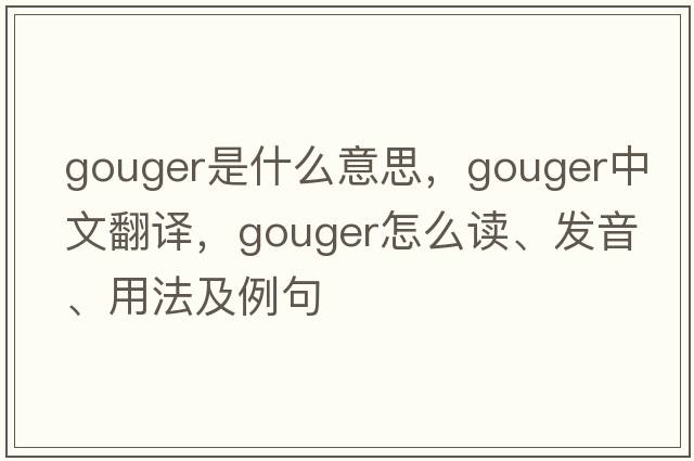 gouger是什么意思，gouger中文翻譯，gouger怎么讀、發(fā)音、用法及例句