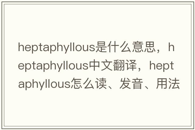 heptaphyllous是什么意思，heptaphyllous中文翻譯，heptaphyllous怎么讀、發(fā)音、用法及例句