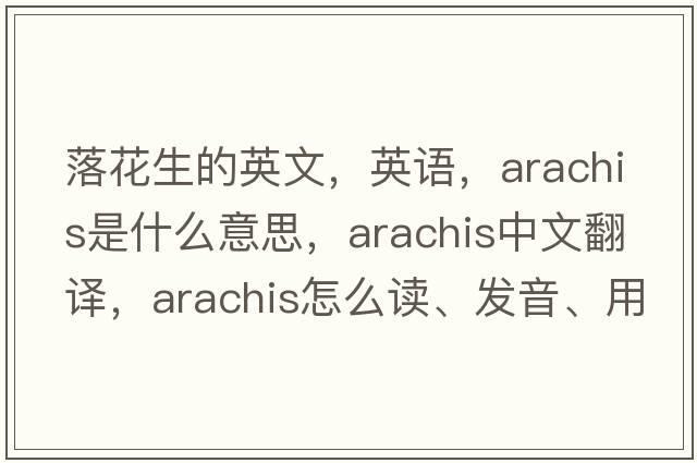 落花生的英文，英語(yǔ)，arachis是什么意思，arachis中文翻譯，arachis怎么讀、發(fā)音、用法及例句