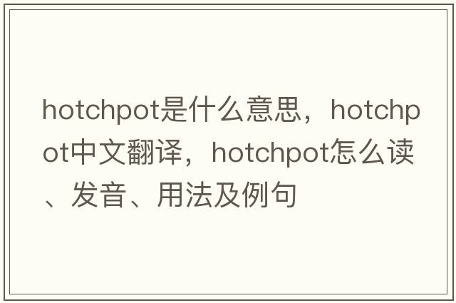 hotchpot是什么意思，hotchpot中文翻譯，hotchpot怎么讀、發(fā)音、用法及例句