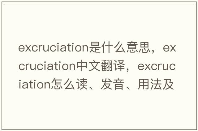 excruciation是什么意思，excruciation中文翻譯，excruciation怎么讀、發(fā)音、用法及例句
