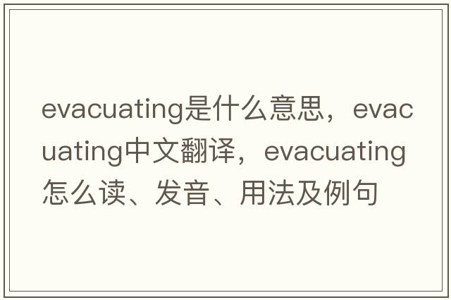evacuating是什么意思，evacuating中文翻譯，evacuating怎么讀、發(fā)音、用法及例句