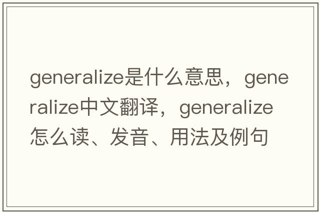 generalize是什么意思，generalize中文翻譯，generalize怎么讀、發(fā)音、用法及例句