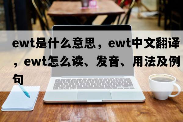 EWT是什么意思，EWT中文翻譯，EWT怎么讀、發(fā)音、用法及例句