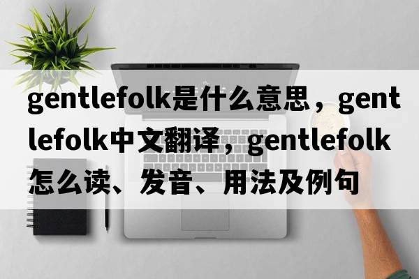gentlefolk是什么意思，gentlefolk中文翻譯，gentlefolk怎么讀、發(fā)音、用法及例句