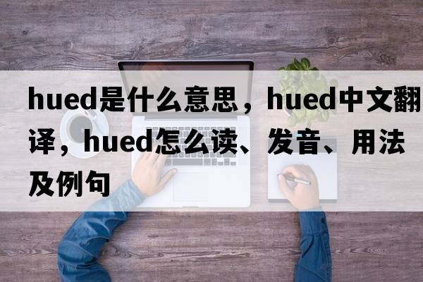 hued是什么意思，hued中文翻譯，hued怎么讀、發(fā)音、用法及例句
