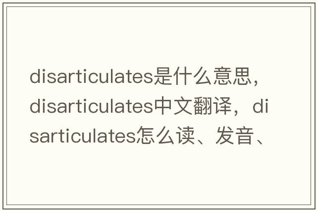 disarticulates是什么意思，disarticulates中文翻譯，disarticulates怎么讀、發(fā)音、用法及例句