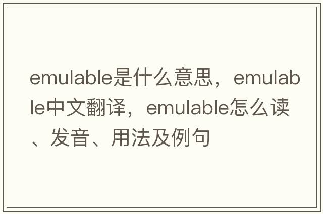 emulable是什么意思，emulable中文翻譯，emulable怎么讀、發(fā)音、用法及例句