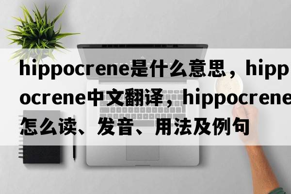 Hippocrene是什么意思，Hippocrene中文翻譯，Hippocrene怎么讀、發(fā)音、用法及例句