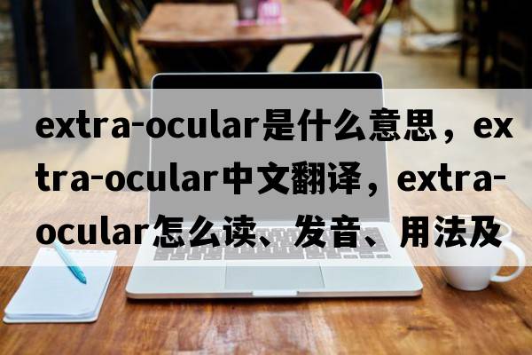 extra-ocular是什么意思，extra-ocular中文翻譯，extra-ocular怎么讀、發(fā)音、用法及例句