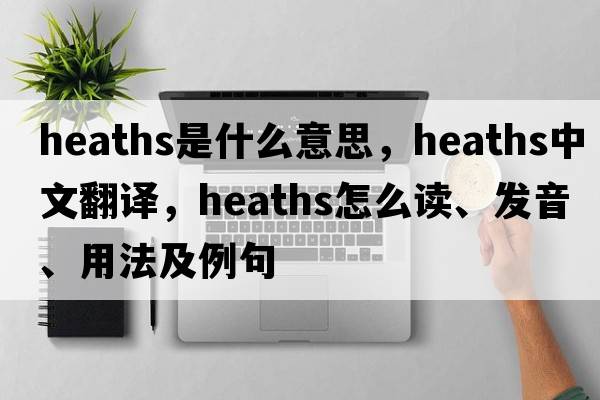 heaths是什么意思，heaths中文翻譯，heaths怎么讀、發(fā)音、用法及例句