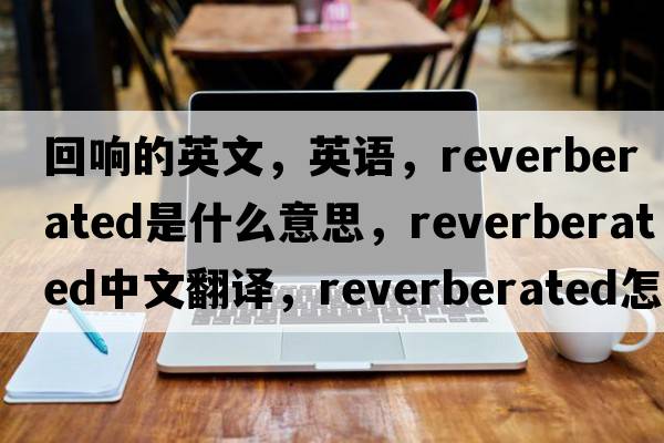 回響的英文，英語(yǔ)，reverberated是什么意思，reverberated中文翻譯，reverberated怎么讀、發(fā)音、用法及例句