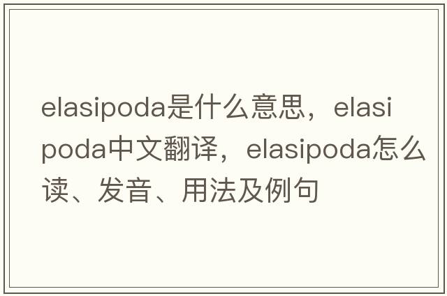 Elasipoda是什么意思，Elasipoda中文翻譯，Elasipoda怎么讀、發(fā)音、用法及例句