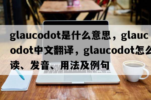 glaucodot是什么意思，glaucodot中文翻譯，glaucodot怎么讀、發(fā)音、用法及例句