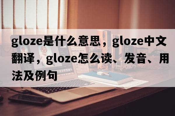 gloze是什么意思，gloze中文翻譯，gloze怎么讀、發(fā)音、用法及例句