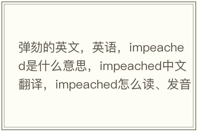 彈劾的英文，英語(yǔ)，impeached是什么意思，impeached中文翻譯，impeached怎么讀、發(fā)音、用法及例句