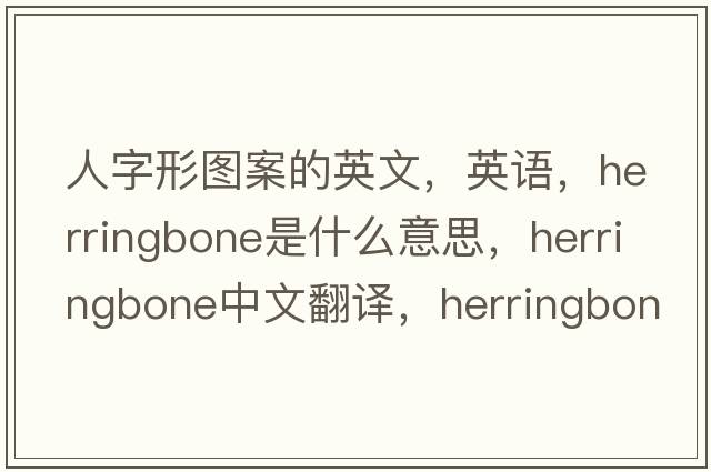 人字形圖案的英文，英語(yǔ)，herringbone是什么意思，herringbone中文翻譯，herringbone怎么讀、發(fā)音、用法及例句