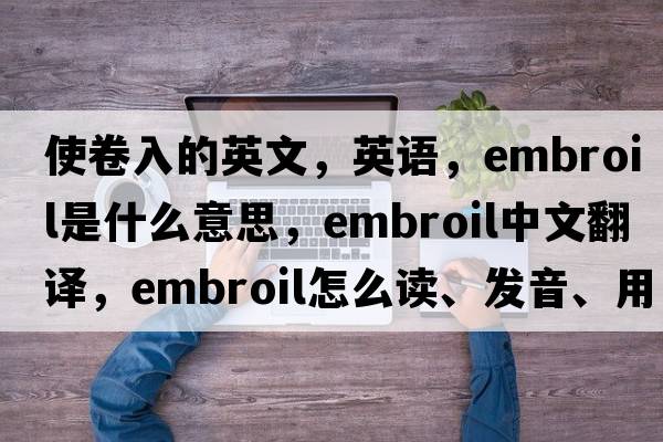 使卷入的英文，英語(yǔ)，embroil是什么意思，embroil中文翻譯，embroil怎么讀、發(fā)音、用法及例句
