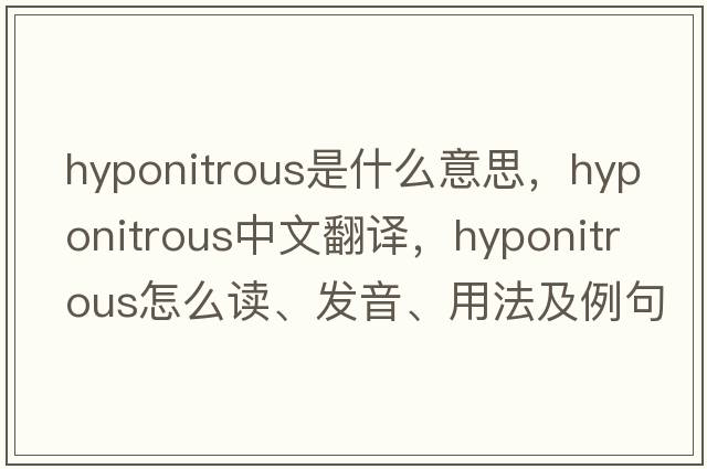 hyponitrous是什么意思，hyponitrous中文翻譯，hyponitrous怎么讀、發(fā)音、用法及例句