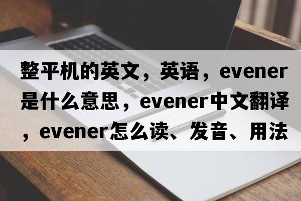 整平機的英文，英語(yǔ)，evener是什么意思，evener中文翻譯，evener怎么讀、發(fā)音、用法及例句