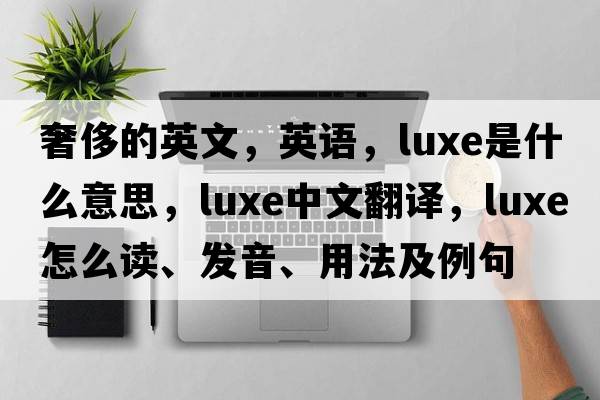 奢侈的英文，英語(yǔ)，luxe是什么意思，luxe中文翻譯，luxe怎么讀、發(fā)音、用法及例句