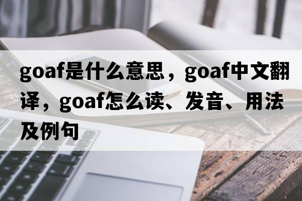 goaf是什么意思，goaf中文翻譯，goaf怎么讀、發(fā)音、用法及例句