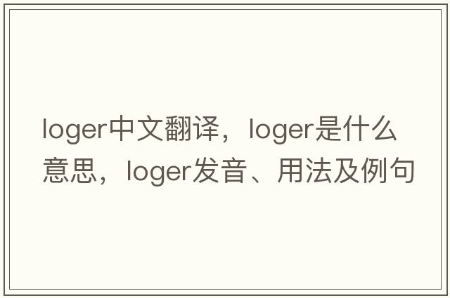 loger中文翻譯，loger是什么意思，loger發(fā)音、用法及例句