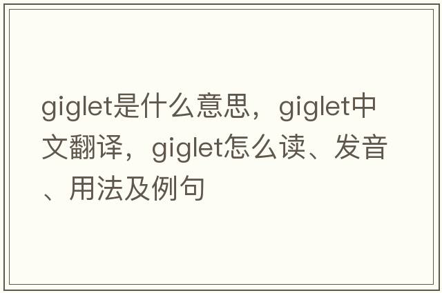 giglet是什么意思，giglet中文翻譯，giglet怎么讀、發(fā)音、用法及例句