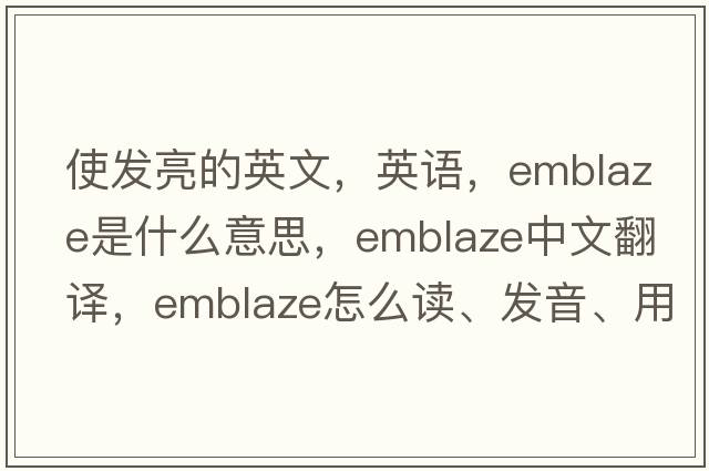 使發(fā)亮的英文，英語(yǔ)，emblaze是什么意思，emblaze中文翻譯，emblaze怎么讀、發(fā)音、用法及例句