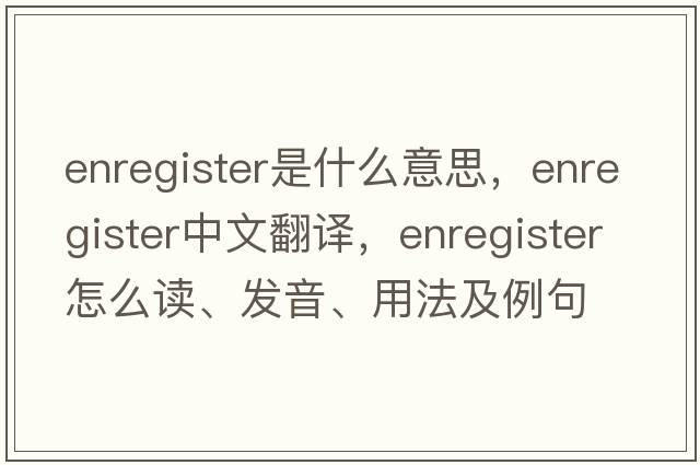 enregister是什么意思，enregister中文翻譯，enregister怎么讀、發(fā)音、用法及例句