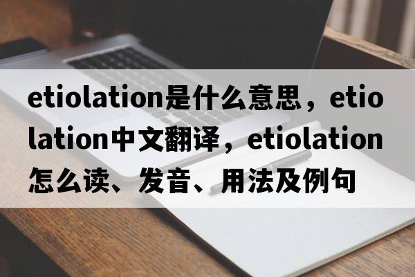 etiolation是什么意思，etiolation中文翻譯，etiolation怎么讀、發(fā)音、用法及例句