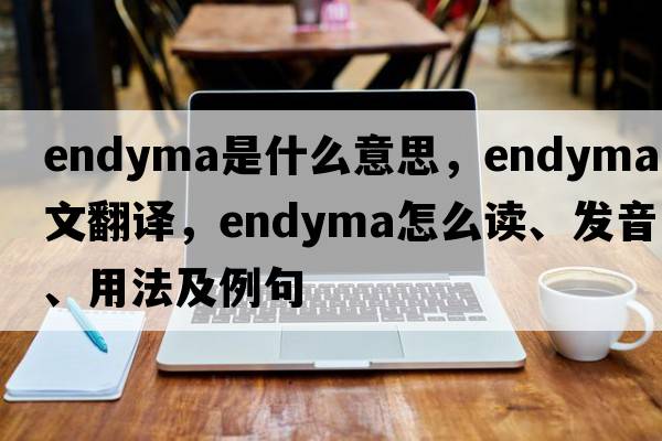endyma是什么意思，endyma中文翻譯，endyma怎么讀、發(fā)音、用法及例句