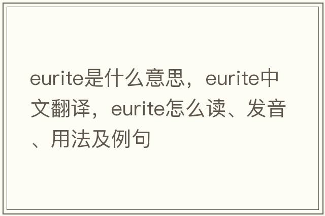 eurite是什么意思，eurite中文翻譯，eurite怎么讀、發(fā)音、用法及例句