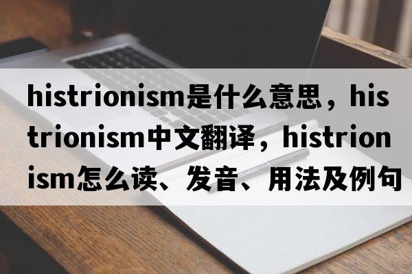 histrionism是什么意思，histrionism中文翻譯，histrionism怎么讀、發(fā)音、用法及例句
